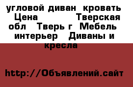 угловой диван -кровать › Цена ­ 7 000 - Тверская обл., Тверь г. Мебель, интерьер » Диваны и кресла   